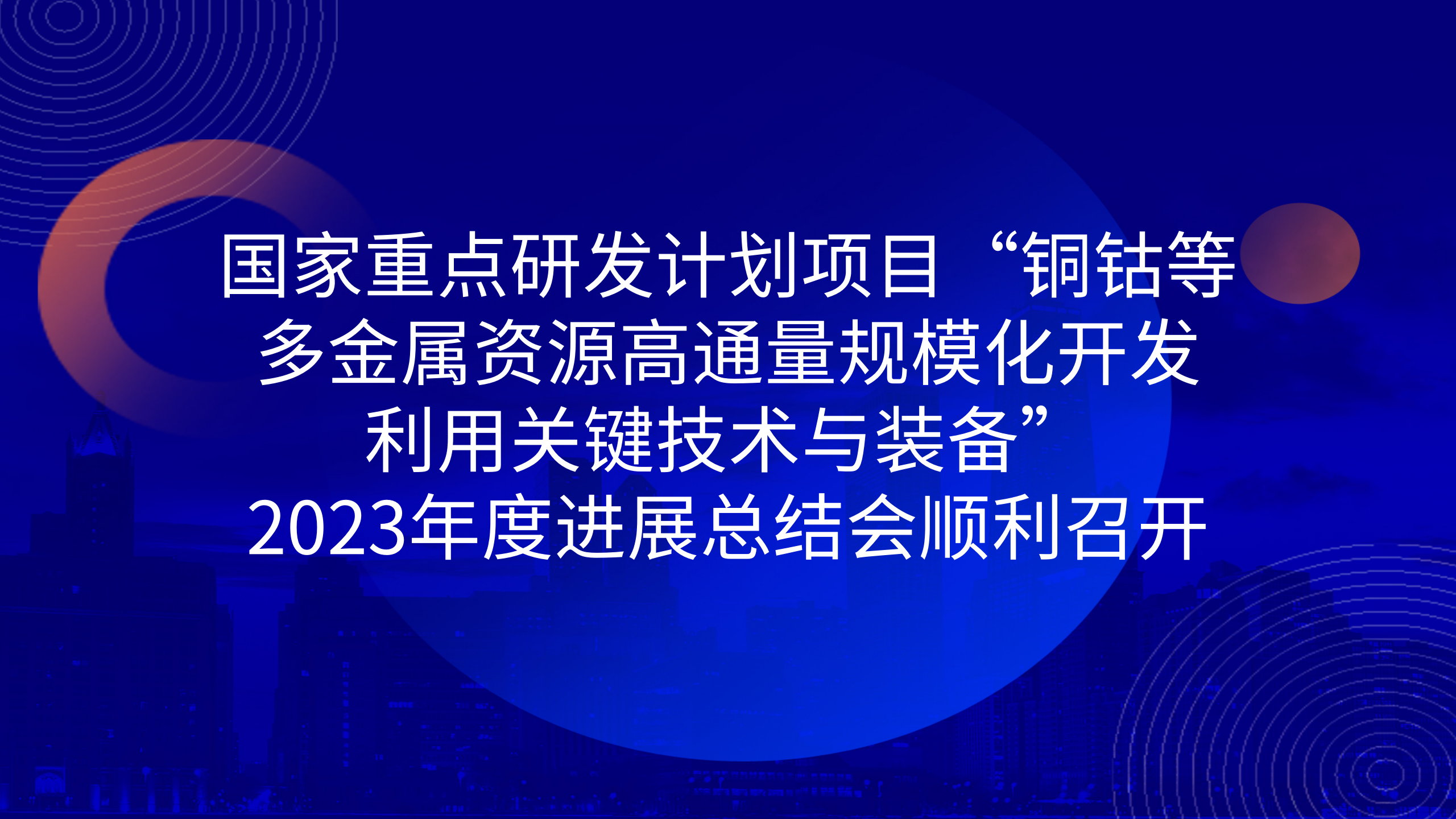 國家重點(diǎn)研發(fā)計(jì)劃項(xiàng)目“銅鈷等多金屬資源高通量規(guī)模化開發(fā)利用關(guān)鍵技術(shù)與裝備”2023年度進(jìn)展總結(jié)會(huì)順利召開